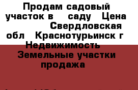 Продам садовый участок в 21 саду › Цена ­ 65 000 - Свердловская обл., Краснотурьинск г. Недвижимость » Земельные участки продажа   